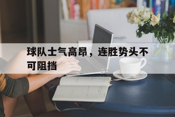 关于球队士气高昂，连胜势头不可阻挡的信息