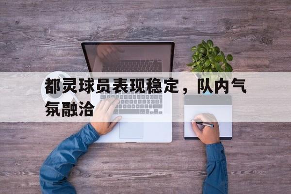 都灵球员表现稳定,队内气氛融洽的简单介绍