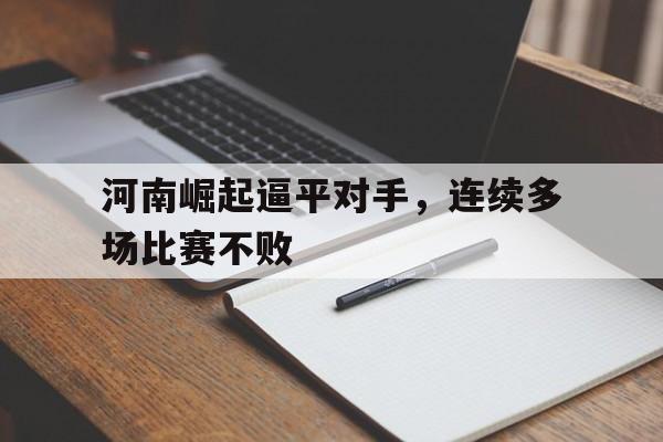 河南崛起逼平对手,连续多场比赛不败的简单介绍