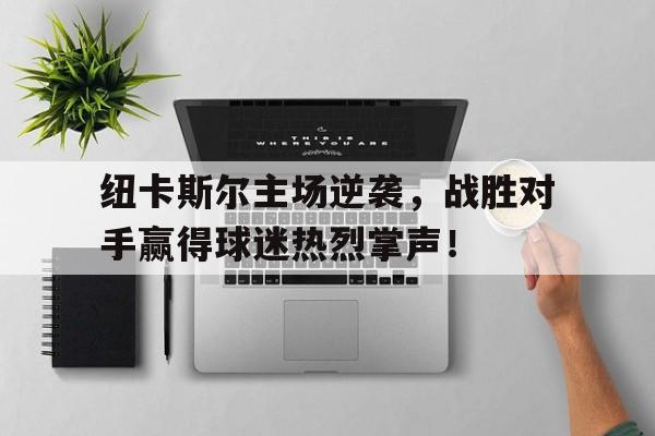 包含纽卡斯尔主场逆袭,战胜对手赢得球迷热烈掌声!的词条