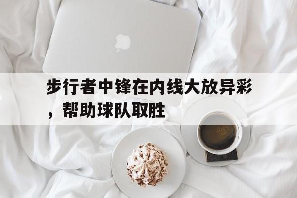 步行者中锋在内线大放异彩，帮助球队取胜