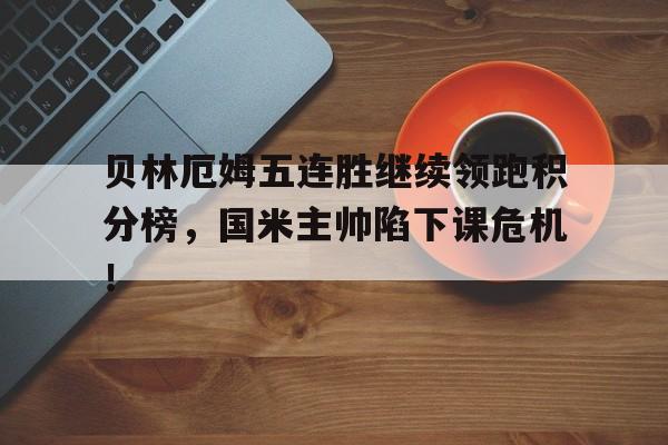 贝林厄姆五连胜继续领跑积分榜，国米主帅陷下课危机！