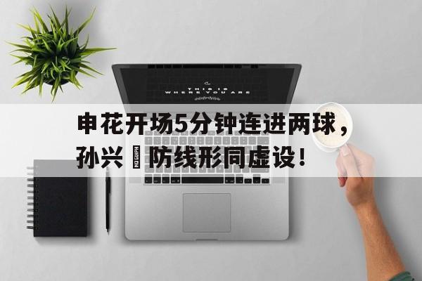 申花开场5分钟连进两球，孙兴慜防线形同虚设！